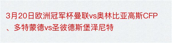 3月20日欧洲冠军杯曼联vs奥林比亚高斯CFP、多特蒙德vs圣彼德斯堡泽尼特