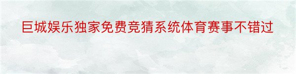 巨城娱乐独家免费竞猜系统体育赛事不错过