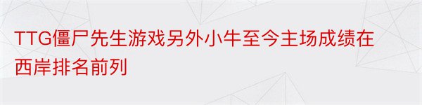 TTG僵尸先生游戏另外小牛至今主场成绩在西岸排名前列