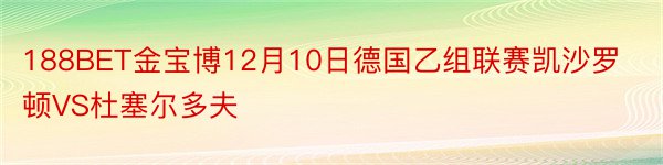 188BET金宝博12月10日德国乙组联赛凯沙罗顿VS杜塞尔多夫