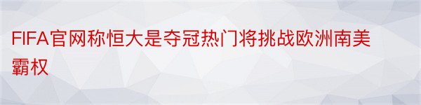 FIFA官网称恒大是夺冠热门将挑战欧洲南美霸权