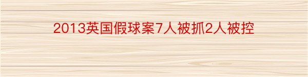 2013英国假球案7人被抓2人被控