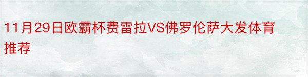 11月29日欧霸杯费雷拉VS佛罗伦萨大发体育推荐