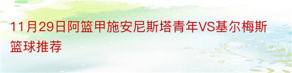 11月29日阿篮甲施安尼斯塔青年VS基尔梅斯篮球推荐