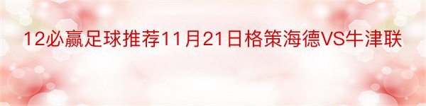 12必赢足球推荐11月21日格策海德VS牛津联