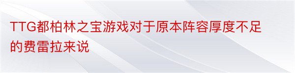 TTG都柏林之宝游戏对于原本阵容厚度不足的费雷拉来说