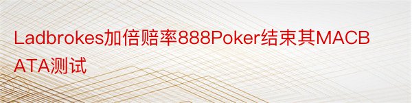 Ladbrokes加倍赔率888Poker结束其MACBATA测试