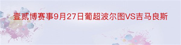 壹贰博赛事9月27日葡超波尔图VS吉马良斯