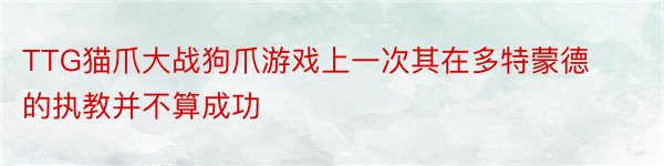 TTG猫爪大战狗爪游戏上一次其在多特蒙德的执教并不算成功