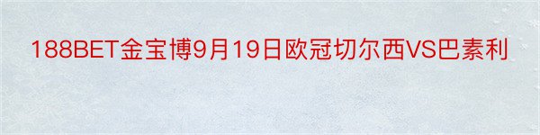 188BET金宝博9月19日欧冠切尔西VS巴素利