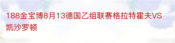 188金宝博8月13德国乙组联赛格拉特霍夫VS凯沙罗顿