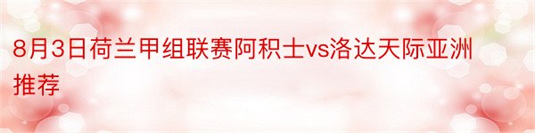 8月3日荷兰甲组联赛阿积士vs洛达天际亚洲推荐