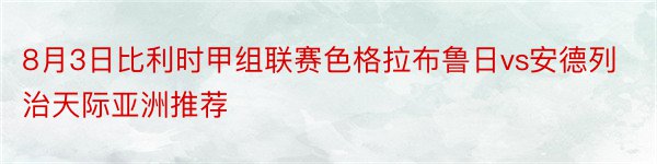 8月3日比利时甲组联赛色格拉布鲁日vs安德列治天际亚洲推荐