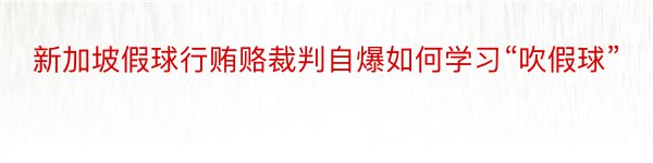 新加坡假球行贿赂裁判自爆如何学习“吹假球”