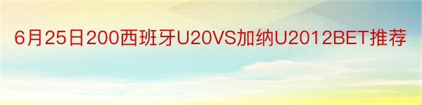 6月25日200西班牙U20VS加纳U2012BET推荐