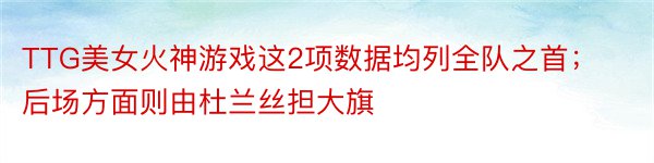 TTG美女火神游戏这2项数据均列全队之首；后场方面则由杜兰丝担大旗