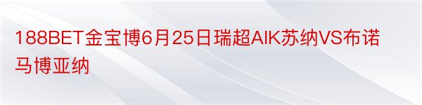 188BET金宝博6月25日瑞超AIK苏纳VS布诺马博亚纳