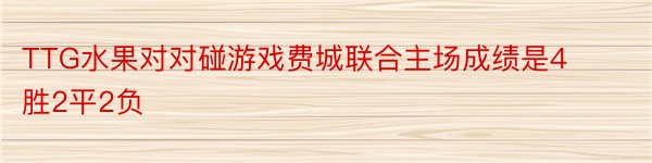 TTG水果对对碰游戏费城联合主场成绩是4胜2平2负