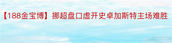 【188金宝博】挪超盘口虚开史卓加斯特主场难胜