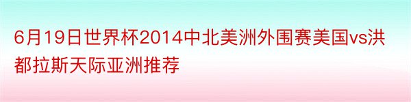 6月19日世界杯2014中北美洲外围赛美国vs洪都拉斯天际亚洲推荐