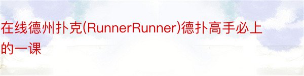 在线德州扑克(RunnerRunner)德扑高手必上的一课