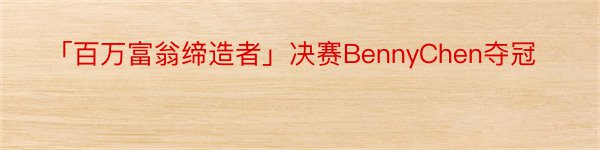 「百万富翁缔造者」决赛BennyChen夺冠