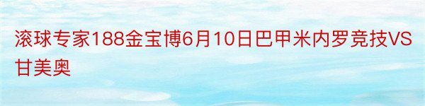 滚球专家188金宝博6月10日巴甲米内罗竞技VS甘美奥