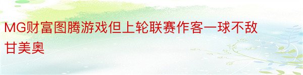 MG财富图腾游戏但上轮联赛作客一球不敌甘美奥