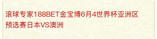 滚球专家188BET金宝博6月4世界杯亚洲区预选赛日本VS澳洲