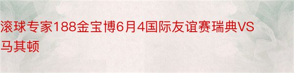 滚球专家188金宝博6月4国际友谊赛瑞典VS马其顿