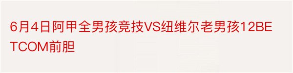 6月4日阿甲全男孩竞技VS纽维尔老男孩12BETCOM前胆