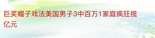 巨奖帽子戏法美国男子3中百万1家庭疯狂揽亿元