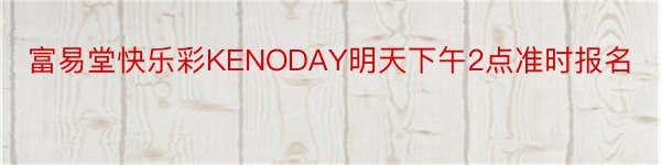 富易堂快乐彩KENODAY明天下午2点准时报名