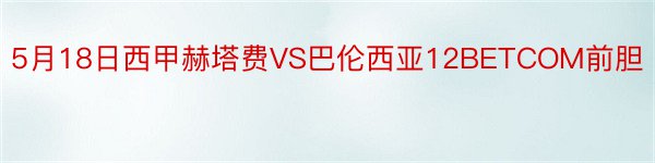 5月18日西甲赫塔费VS巴伦西亚12BETCOM前胆