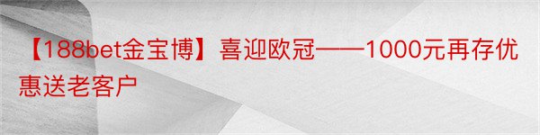 【188bet金宝博】喜迎欧冠——1000元再存优惠送老客户