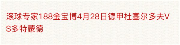 滚球专家188金宝博4月28日德甲杜塞尔多夫VS多特蒙德