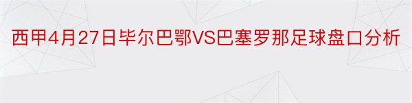 西甲4月27日毕尔巴鄂VS巴塞罗那足球盘口分析