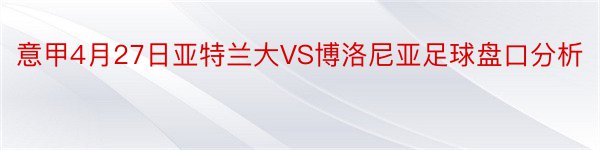 意甲4月27日亚特兰大VS博洛尼亚足球盘口分析