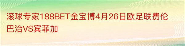 滚球专家188BET金宝博4月26日欧足联费伦巴治VS宾菲加