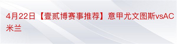 4月22日【壹贰博赛事推荐】意甲尤文图斯vsAC米兰