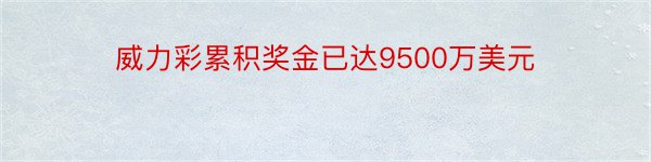 威力彩累积奖金已达9500万美元