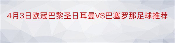 4月3日欧冠巴黎圣日耳曼VS巴塞罗那足球推荐