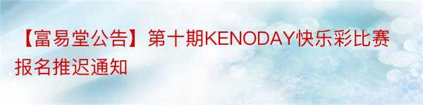 【富易堂公告】第十期KENODAY快乐彩比赛报名推迟通知