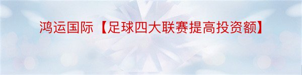 鸿运国际【足球四大联赛提高投资额】