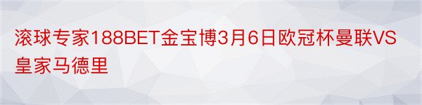 滚球专家188BET金宝博3月6日欧冠杯曼联VS皇家马德里