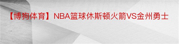 【博狗体育】NBA篮球休斯顿火箭VS金州勇士