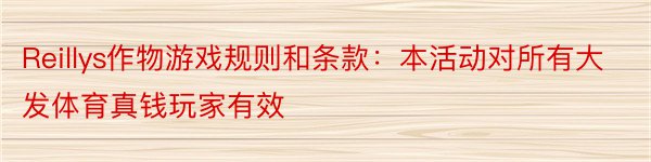 Reillys作物游戏规则和条款：本活动对所有大发体育真钱玩家有效