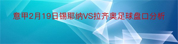 意甲2月19日锡耶纳VS拉齐奥足球盘口分析