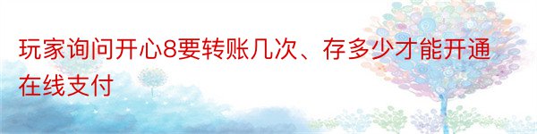 玩家询问开心8要转账几次、存多少才能开通在线支付