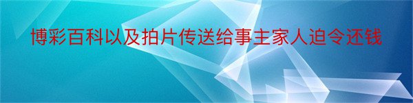 博彩百科以及拍片传送给事主家人迫令还钱